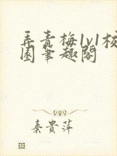 弄青梅1v1校园笔趣阁