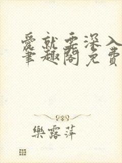 爱就要深入浅出笔趣阁免费阅读