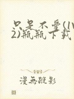 只是不爱(1V2)瓶瓶下载