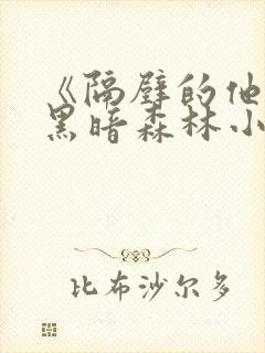 《隔壁的他by黑暗森林小说笔趣》