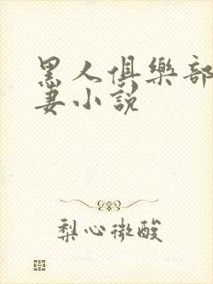 黑人俱乐部仑娇妻小说