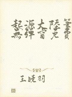 起源大陆笔趣阁无弹窗免费阅读