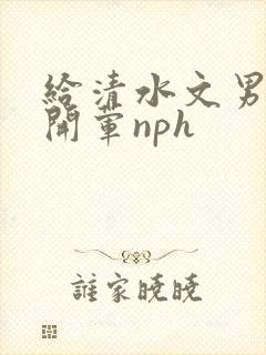 给清水文男主们开荤nph