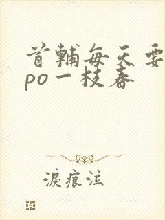 首辅每天要不够po一枝春