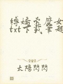 缚娇索魔女绳劫txt下载笔趣阁