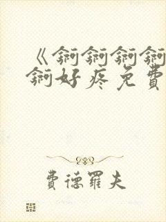 《锕锕锕锕锕锕锕好疼免费视频》封面