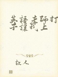 英语老师打开扣子让我上封面