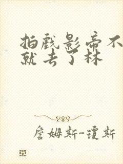 拍戏影帝不小心就去了林