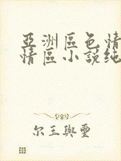 亚洲区色情区激情区小说纯熟调抖