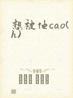 想被他cao(h)