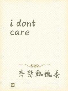 i dont care