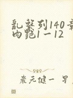 乱系列140章肉艳1一12