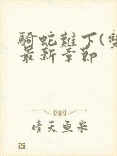 骑蛇难下(双)最新章节封面