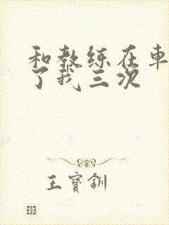 和教练在车里干了我三次