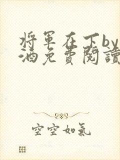 将军在下by烈酒免费阅读