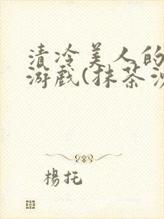 清冷美人的神奇游戏(抹茶沙冰)全文阅读