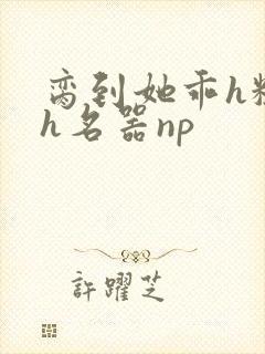 脔到她乖h粗话h名器np封面