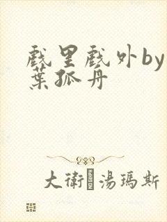 戏里戏外by一叶孤舟