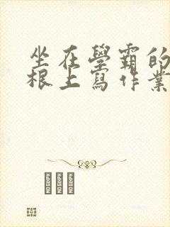 坐在学霸的大紫根上写作业封面