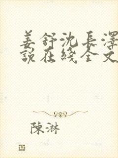 姜舒沈长泽的小说在线全文免费阅读笔趣阁