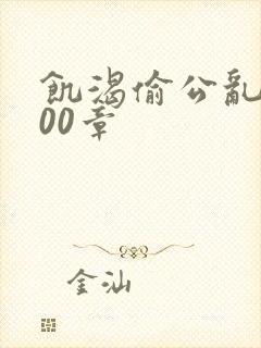 饥渴偷公乱第400章