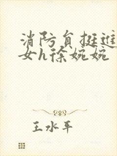 消防员挺进乖乖女h徐婉婉