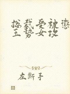 总裁受被惩罚戴玉势女攻