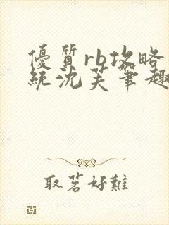 优质rb攻略系统沈芙笔趣阁