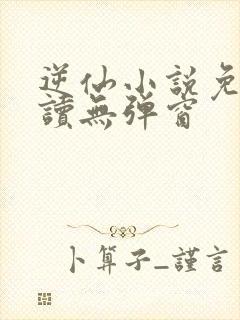 逆仙小说免费阅读无弹窗