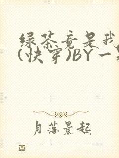 绿茶竟是我自己(快穿)BY一颗栗子