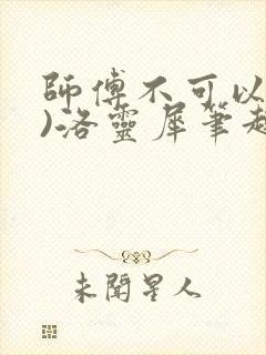 师傅不可以(限)洛灵犀笔趣阁