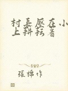 村长压在小萍身上耕耘着
