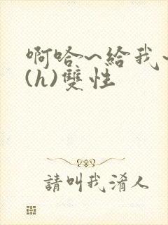 啊哈~给我~啊(h)双性