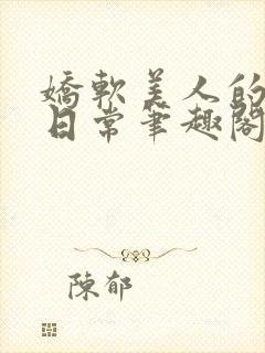 娇软美人的疼爱日常笔趣阁小说免费阅读