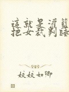 这就是灌篮球员把女裁判睡了