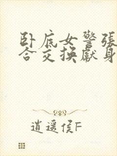 卧底女警张腿迎合交换献身