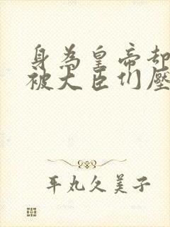 身为皇帝却每天被大臣们压