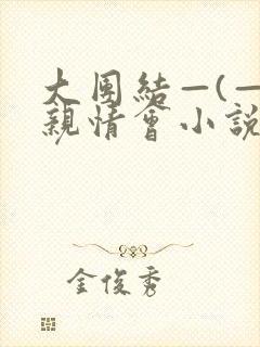 大团结—(—)亲情会小说