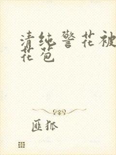 清纯警花被迫开花苞