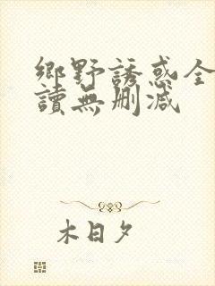 乡野诱惑全文阅读无删减