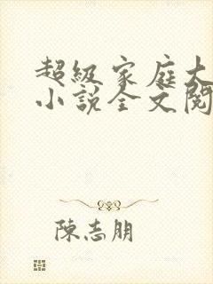 超级家庭大杂烩小说全文阅读