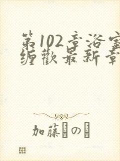 第102章浴室缠欢最新章节更新时间封面