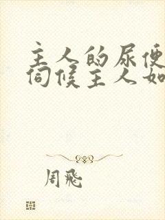 主人的尿便器h伺候主人如厕吞尿