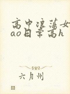 高中浪荡女挨cao日常高h