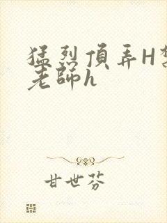 猛烈顶弄H禁欲老师h