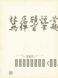 林辰顾悦兮正版无弹窗笔趣阁