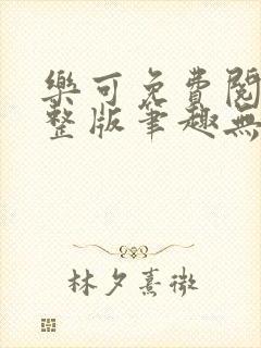 乐可免费阅读完整版笔趣无弹窗下