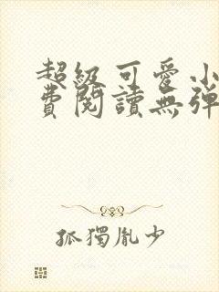 超级可爱小说免费阅读无弹窗笔趣