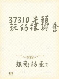 37310老头玩的很兴奋