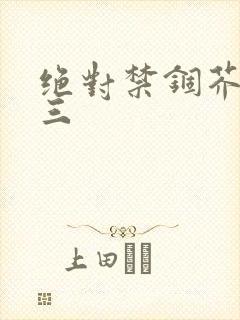 绝对禁锢芥末三三